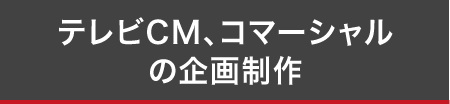 テレビCM、コマーシャルの企画制作