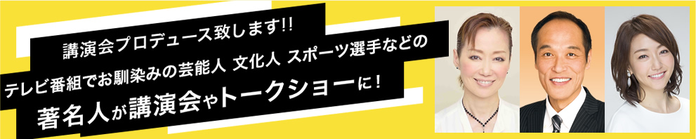 講演会プロデュース致します！！テレビ番組でお馴染みの芸能人 文化人 スポーツ選手などの著名人が講演会やトークショーに！